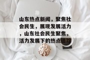 山东热点新闻，聚焦社会民生，展现发展活力，山东社会民生聚焦，活力发展下的热点追踪
