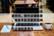 揭秘淘宝手机真实流量网站，如何准确把握流量密码，提升店铺销量，淘宝手机流量密码揭秘，掌握流量核心，助力店铺销量飙升