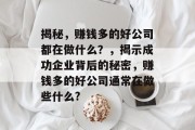 揭秘，赚钱多的好公司都在做什么？，揭示成功企业背后的秘密，赚钱多的好公司通常在做些什么?