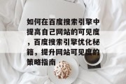 如何在百度搜索引擎中提高自己网站的可见度，百度搜索引擎优化秘籍，提升网站可见度的策略指南
