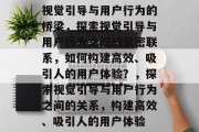 视觉引导与用户行为的桥梁，探索视觉引导与用户行为之间的紧密联系，如何构建高效、吸引人的用户体验？，探索视觉引导与用户行为之间的关系，构建高效、吸引人的用户体验