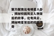 聚力聚焦北电明星八卦，揭秘校园风云人物背后的故事，北电风云，揭秘明星背后的校园传奇