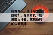 探索商机,能干啥生意赚钱?,探索商机,发掘潜力行业,实现盈利的生意选择 探索商机,能干啥生意赚钱?,探索商机,发掘潜力行业,实现盈利的生意选择