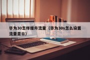 华为30怎样提升流量（华为30s怎么设置流量显示）