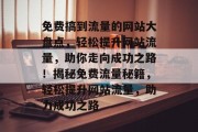 免费搞到流量的网站大盘点，轻松提升网站流量，助你走向成功之路！揭秘免费流量秘籍，轻松提升网站流量，助力成功之路