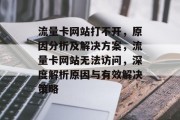 流量卡网站打不开，原因分析及解决方案，流量卡网站无法访问，深度解析原因与有效解决策略