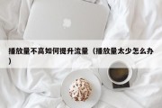 播放量不高如何提升流量（播放量太少怎么办）