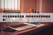 快手短视频提升流量（如何提升快手视频播放量）