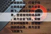 安顺做网站，打造个性化网络品牌，助力企业腾飞，安顺定制网站服务，塑造独特网络品牌，助力企业飞跃，安顺定制网站服务，塑造独特网络品牌，助力企业飞跃腾飞