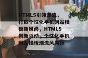HTML5引领潮流，打造个性化手机网站模板新风尚，HTML5创新驱动，个性化手机网站模板潮流风向标