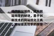模仿网站插件，提升网站效率的秘诀，基于创新技术的网站优化工具，揭秘提高效率的关键