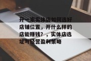 开一家实体店如何选好店铺位置,开什么样的店能赚钱?,实体店选址与经营盈利策略