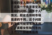 离婚的女人做什么赚钱?这是一个非常常见且有趣的问题。由于个人情况、职业选择和市场需求的不同,这个问题的答案可能会有所不同。,离婚女性如何寻找工作,一份通用指南 离婚的女人做什么赚钱?这是一个非常常见且有趣的问题。由于个人情况、职业选择和市场需求的不同,这个问题的答案可能会有所不同。,离婚女性如何寻找工作,一份通用指南