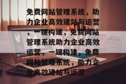 免费网站管理系统，助力企业高效建站与运营，一键构建，免费网站管理系统助力企业高效运营，一键构建，免费网站管理系统，助力企业高效建站与运营