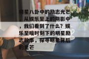 明星八卦中的励志光芒，从娱乐至上的阴影中，我们看到了什么？娱乐至暗时刻下的明星励志故事，探寻明星背后的光芒