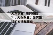 大众创业: 如何赚钱?,大众创业,如何赚钱的方法和策略 大众创业: 如何赚钱?,大众创业,如何赚钱的方法和策略