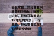 轻松掌握，如何查看网站的FTP地址，快速识别，轻松获取网站FTP地址的方法，一招解锁，轻松查看网站FTP地址全攻略