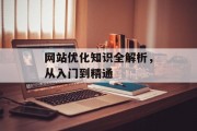 网站优化知识全解析，从入门到精通