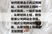 如何搭建自己的公司网站，从规划到上线的一站式指南，一站式指南，从规划到上线，教你搭建公司网站全流程，一站式公司网站搭建指南，从规划到上线的全流程教程