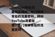 YouTube网站流量排名揭秘，热门视频背后的流量密码，揭秘YouTube流量秘籍，热门视频背后的流量密码