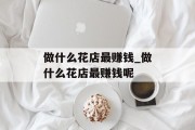 做什么花店最赚钱_做什么花店最赚钱呢