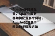 Apache多网站配置，Apache服务器如何配置多个网站，Apache配置多个网站的步骤和方法
