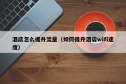 酒店怎么提升流量（如何提升酒店wifi速度）