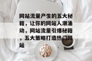 网站流量产生的五大秘籍，让你的网站人潮涌动，网站流量引爆秘籍，五大策略打造热门网站