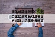 网站邮箱抓取插件，助力企业高效获取潜在客户邮箱，拓展业务新渠道