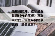 流量与网站，谁才是互联网时代的王者？互联网时代，流量与网站争霸战，谁是王者？