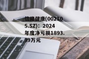 信隆健康(002105.SZ)：2024年度净亏损1893.39万元