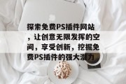 探索免费PS插件网站，让创意无限发挥的空间，享受创新，挖掘免费PS插件的强大潜力