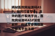 揭秘医院网站源码ASP，如何打造专业、高效的医疗服务平台，医院网站源码ASP深度解析，构建专业高效医疗服务平台之道