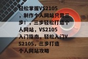 轻松掌握VS2105，制作个人网站只需三步！，三步轻松打造个人网站，VS2105入门指南，轻松入门VS2105，三步打造个人网站攻略