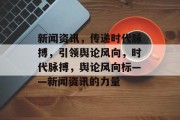 新闻资讯，传递时代脉搏，引领舆论风向，时代脉搏，舆论风向标——新闻资讯的力量