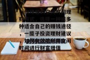 一份理想的空闲时间理财方式,选择一种或多种适合自己的赚钱途径,一揽子投资理财建议,如何有效地利用空闲时间进行财富增值