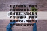 打造卓越体验，揭秘好的网站设计要素，网站设计要素，构建卓越用户体验的秘诀，揭秘卓越网站设计，构建卓越用户体验的关键要素