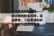 一个男孩的起跑线——探讨他的职业选择,追逐梦想,一位男孩的职业规划与起跑线探索