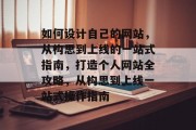 如何设计自己的网站，从构思到上线的一站式指南，打造个人网站全攻略，从构思到上线一站式操作指南