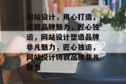 网站设计，用心打造，成就品牌魅力，匠心独运，网站设计塑造品牌非凡魅力，匠心独运，网站设计铸就品牌非凡魅力