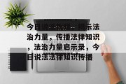 今日说法视频，揭示法治力量，传播法律知识，法治力量启示录，今日说法法律知识传播