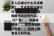 艺人们通过什么方式赚钱？，艺术家可以通过以下方式赚钱，， 出版图书或音频作品；， 打广告；， 讲课和表演；， 经营画廊和工作室；， 在网上销售自己的作品。