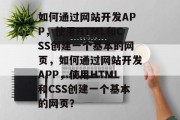 如何通过网站开发APP，使用HTML和CSS创建一个基本的网页，如何通过网站开发APP，使用HTML和CSS创建一个基本的网页？