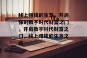 线上赚钱的生意，开启你的数字时代财富之门，开启数字时代财富之门，线上赚钱的生意之道