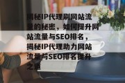 揭秘IP代理刷网站流量的秘密，如何提升网站流量与SEO排名，揭秘IP代理助力网站流量与SEO排名提升之道