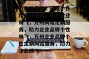 万州做网站，打造个性化企业品牌，助力企业腾飞，万州网站定制服务，助力企业品牌个性腾飞，万州企业品牌个性定制网站服务，助力企业腾飞