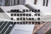 阿克苏,探寻什么生意能带来丰厚回报,阿克苏,探寻潜力商机,寻找丰厚回报的生意之路 阿克苏,探寻什么生意能带来丰厚回报,阿克苏,探寻潜力商机,寻找丰厚回报的生意之路