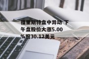 福里斯特盘中异动 下午盘股价大涨5.00%报30.12美元
