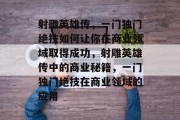 射雕英雄传,一门独门绝技如何让你在商业领域取得成功,射雕英雄传中的商业秘籍,一门独门绝技在商业领域的应用