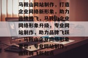 马鞍山网站制作，打造企业网络新形象，助力品牌腾飞，马鞍山企业网络形象升级，专业网站制作，助力品牌飞跃，马鞍山企业网络形象重塑，专业网站制作，品牌腾飞新起点